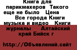 Книга для парикмахеров! Такого еще не было › Цена ­ 1 500 - Все города Книги, музыка и видео » Книги, журналы   . Алтайский край,Бийск г.